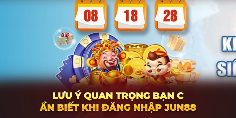 Lưu ý quan trọng bạn cần biết khi đăng nhập Jun88